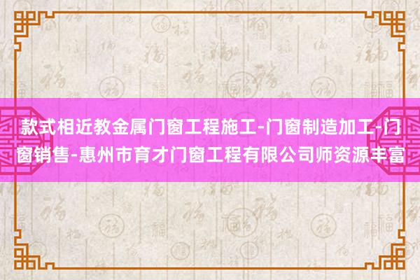 款式相近教金属门窗工程施工-门窗制造加工-门窗销售-惠州市育才门窗工程有限公司师资源丰富